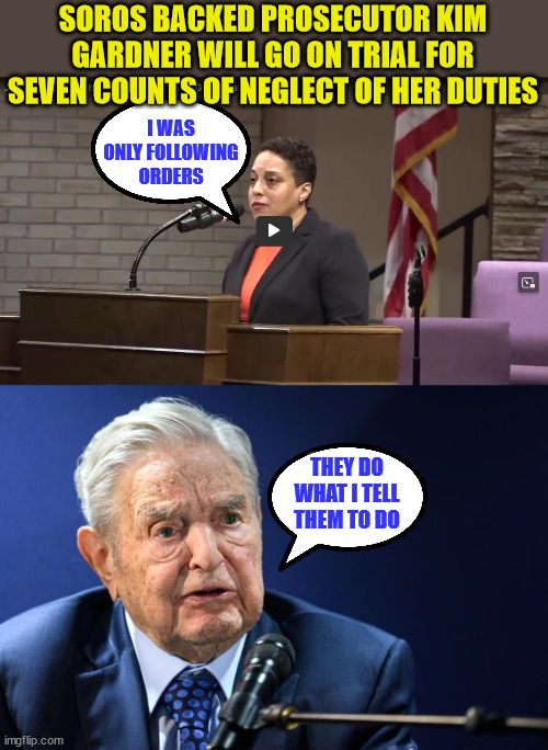 George Soros hates America...  he wants to see it drown in anarchy... | SOROS BACKED PROSECUTOR KIM GARDNER WILL GO ON TRIAL FOR SEVEN COUNTS OF NEGLECT OF HER DUTIES; I WAS ONLY FOLLOWING ORDERS; THEY DO WHAT I TELL THEM TO DO | image tagged in george soros,corrupt,justice | made w/ Imgflip meme maker
