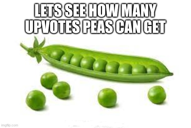 LETS SEE HOW MANY UPVOTES PEAS CAN GET | image tagged in peas | made w/ Imgflip meme maker