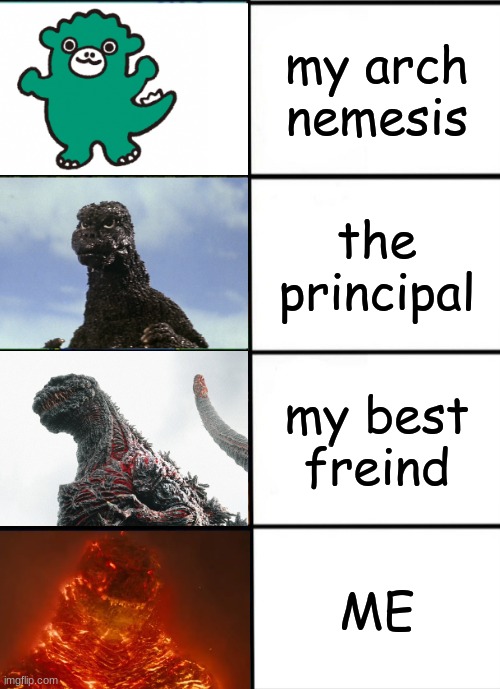 school be like | my arch nemesis; the principal; my best freind; ME | image tagged in strength of godzilla 4-panel,godzilla | made w/ Imgflip meme maker