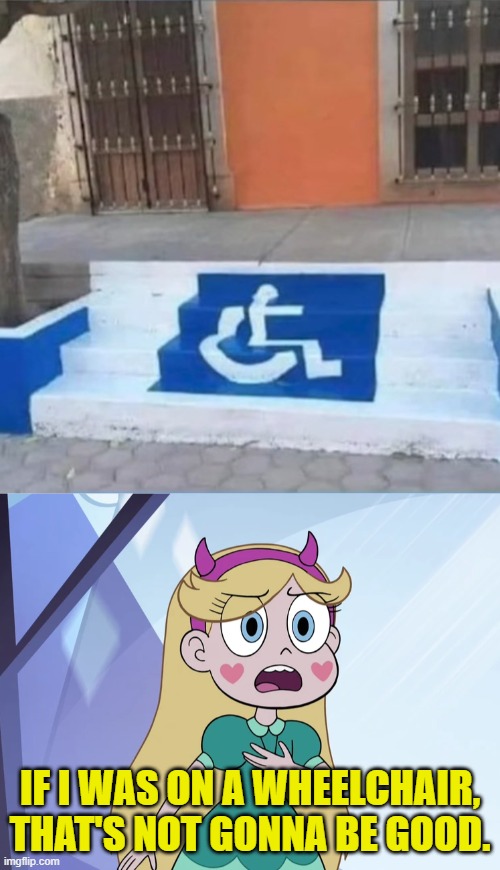 IF I WAS ON A WHEELCHAIR, THAT'S NOT GONNA BE GOOD. | image tagged in star butterfly,you had one job,star vs the forces of evil,memes | made w/ Imgflip meme maker
