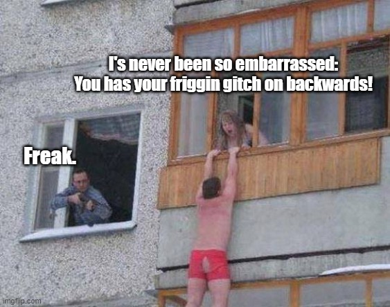 Caption this | I's never been so embarrassed: You has your friggin gitch on backwards! Freak. | image tagged in caption this,cheating husband,funny meme | made w/ Imgflip meme maker