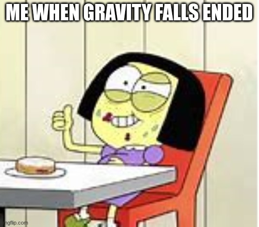 Tilly's Sanity Broken | ME WHEN GRAVITY FALLS ENDED | image tagged in tilly's sanity broken | made w/ Imgflip meme maker