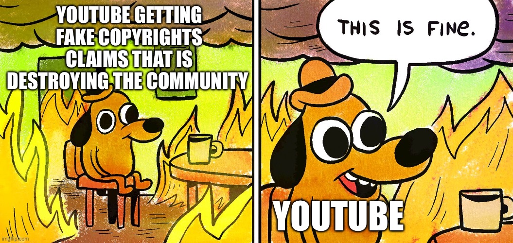 How many examples can I give? | YOUTUBE GETTING FAKE COPYRIGHTS CLAIMS THAT IS DESTROYING THE COMMUNITY; YOUTUBE | image tagged in its fine | made w/ Imgflip meme maker