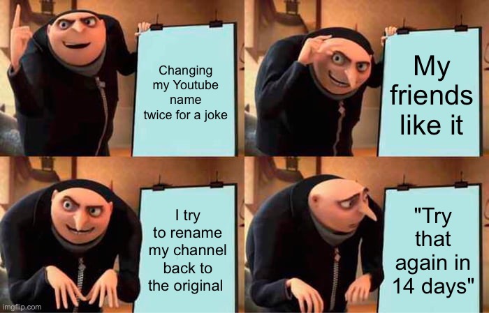 Yes, this is true, please pray for my channel... | Changing my Youtube name twice for a joke; My friends like it; I try to rename my channel back to the original; "Try that again in 14 days" | image tagged in memes,gru's plan | made w/ Imgflip meme maker