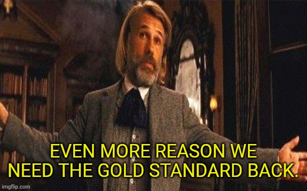 I couldn't resist | EVEN MORE REASON WE NEED THE GOLD STANDARD BACK. | image tagged in i couldn't resist | made w/ Imgflip meme maker