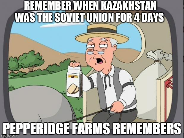 PEPPERIDGE FARMS REMEMBERS | REMEMBER WHEN KAZAKHSTAN WAS THE SOVIET UNION FOR 4 DAYS | image tagged in pepperidge farms remembers | made w/ Imgflip meme maker