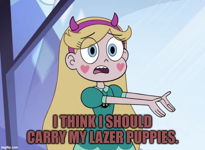 Star Butterfly 'what your people think' | I THINK I SHOULD CARRY MY LAZER PUPPIES. | image tagged in star butterfly 'what your people think' | made w/ Imgflip meme maker