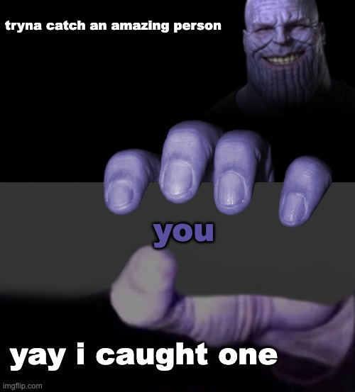 love you guys :) | tryna catch an amazing person; you; yay i caught one | image tagged in thanos tryna catch a gay,thanos bottom hand | made w/ Imgflip meme maker