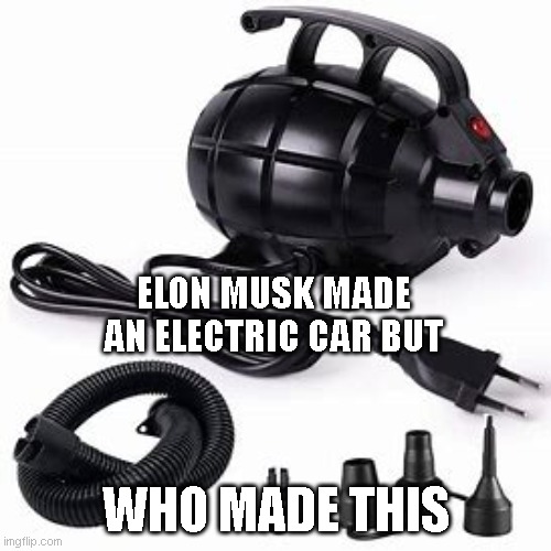 electric grenade? | ELON MUSK MADE AN ELECTRIC CAR BUT; WHO MADE THIS | image tagged in electric,grenade,elon musk | made w/ Imgflip meme maker