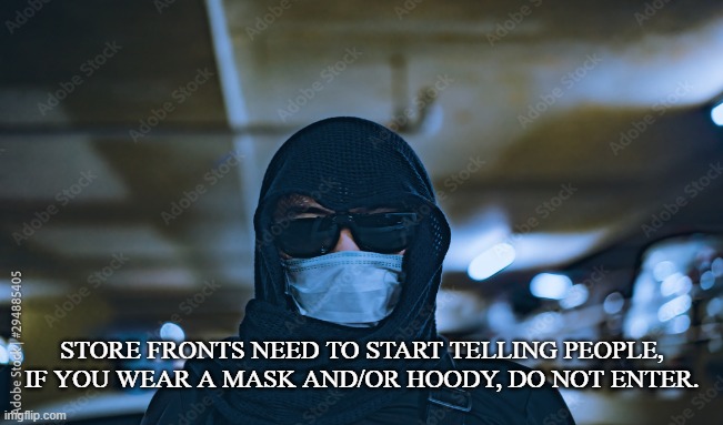Crime Prevention | STORE FRONTS NEED TO START TELLING PEOPLE, IF YOU WEAR A MASK AND/OR HOODY, DO NOT ENTER. | image tagged in mask,hoody,crime,business,robbery,disguise | made w/ Imgflip meme maker