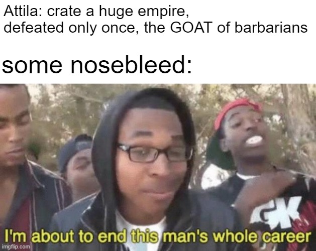 mega oof | Attila: crate a huge empire, defeated only once, the GOAT of barbarians; some nosebleed: | image tagged in memes,attila the hun,history,huns,hunnic | made w/ Imgflip meme maker