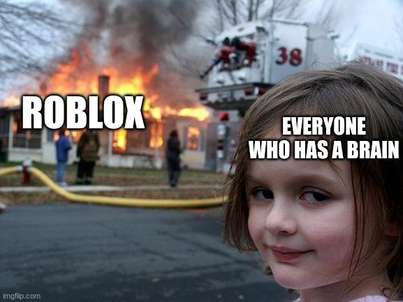 Roblox sucks, who's with me? | EVERYONE WHO HAS A BRAIN; ROBLOX | image tagged in memes,disaster girl | made w/ Imgflip meme maker