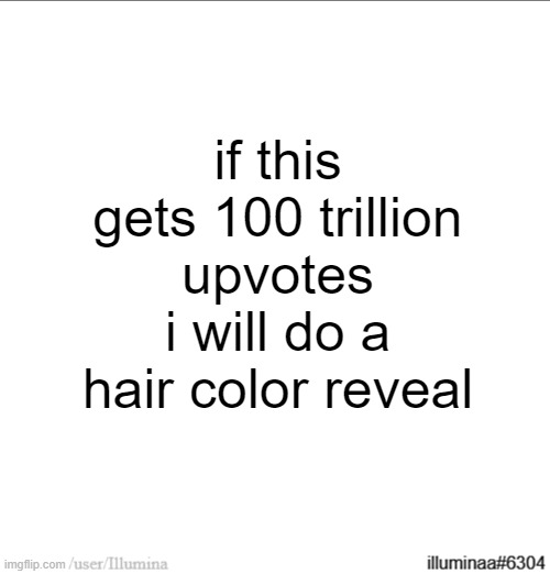 if this gets 100 trillion upvotes i will do a hair color reveal | made w/ Imgflip meme maker