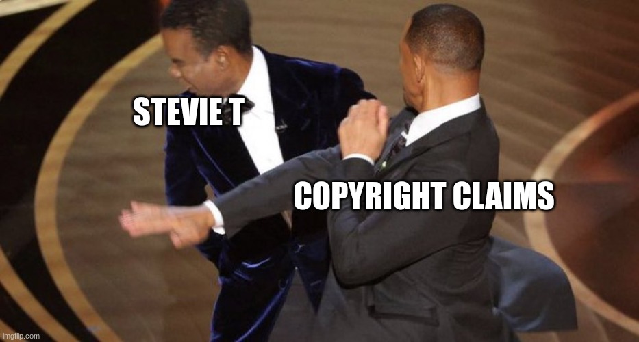 Will Smith Chris Rock Oscar’s Slap | STEVIE T; COPYRIGHT CLAIMS | image tagged in will smith chris rock oscar s slap | made w/ Imgflip meme maker