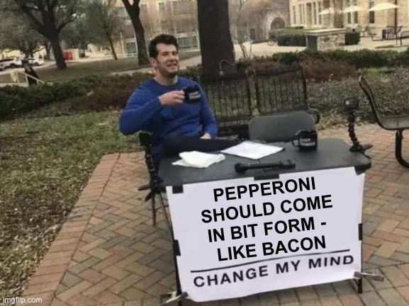 Because pepperoni bits would be great on salads | PEPPERONI SHOULD COME IN BIT FORM - 
LIKE BACON | image tagged in memes,change my mind | made w/ Imgflip meme maker