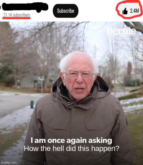 When your video has two million likes but you only have 21K subscribers | How the hell did this happen? | image tagged in memes,bernie i am once again asking for your support,youtube,impossible | made w/ Imgflip meme maker