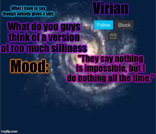 Mine is creating a black hole right now right here | What do you guys think of a version of too much silliness | image tagged in virian announcement temp | made w/ Imgflip meme maker