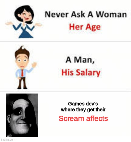 I need to know | Games dev's where they get their; Scream affects | image tagged in never ask a woman her age | made w/ Imgflip meme maker