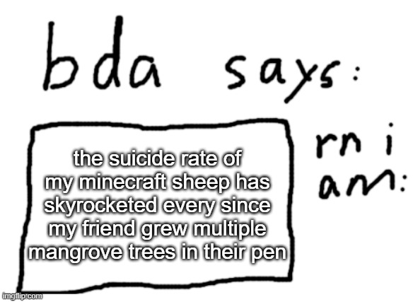no context | the suicide rate of my minecraft sheep has skyrocketed every since my friend grew multiple mangrove trees in their pen | image tagged in official badlydrawnaxolotl announcement temp | made w/ Imgflip meme maker