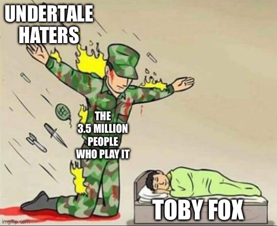 Soldier protecting sleeping child | UNDERTALE HATERS; THE 3.5 MILLION PEOPLE WHO PLAY IT; TOBY FOX | image tagged in soldier protecting sleeping child | made w/ Imgflip meme maker