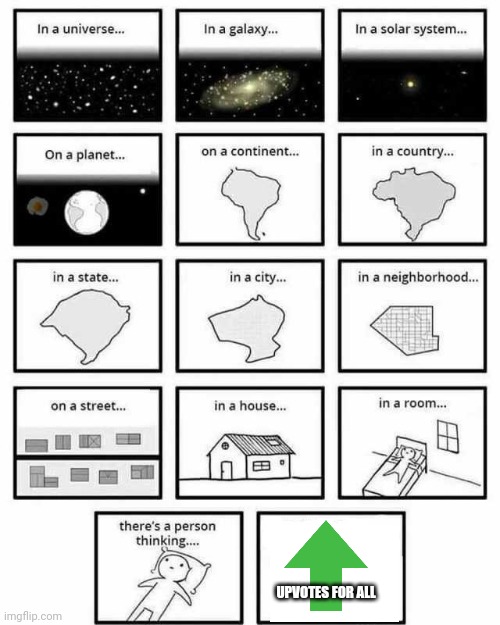 in a universe in a galaxy person thinking | UPVOTES FOR ALL | image tagged in in a universe in a galaxy person thinking | made w/ Imgflip meme maker