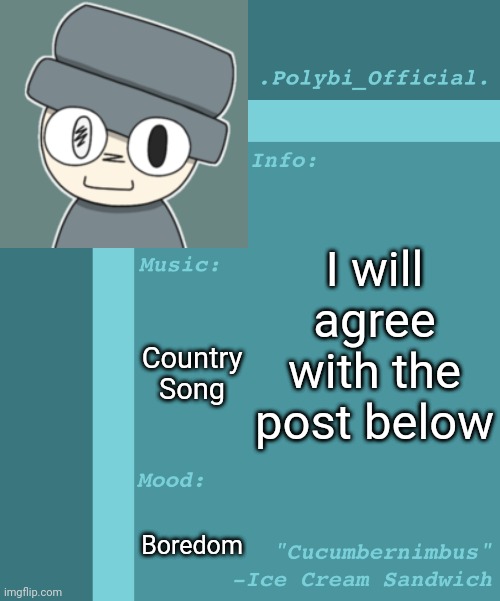 Polybi_Official’s Announcement Template | I will agree with the post below; Country Song; Boredom | image tagged in polybi_official s announcement template,idk,stuff,s o u p,carck | made w/ Imgflip meme maker