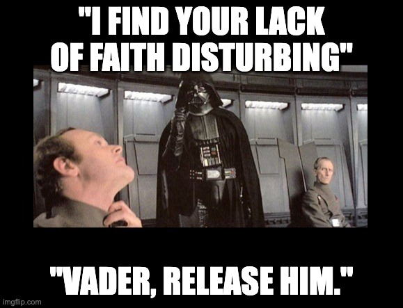 Darth Vader - Force choke | "I FIND YOUR LACK OF FAITH DISTURBING"; "VADER, RELEASE HIM." | image tagged in darth vader - force choke | made w/ Imgflip meme maker