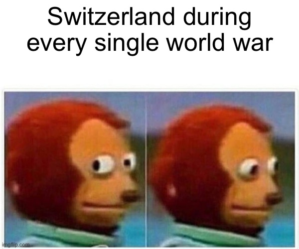 Monkey Puppet | Switzerland during every single world war | image tagged in memes,monkey puppet | made w/ Imgflip meme maker