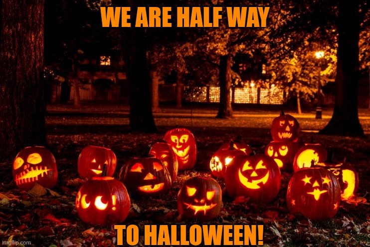 GETTING CLOSER | WE ARE HALF WAY; TO HALLOWEEN! | image tagged in halloween,halloween is coming | made w/ Imgflip meme maker