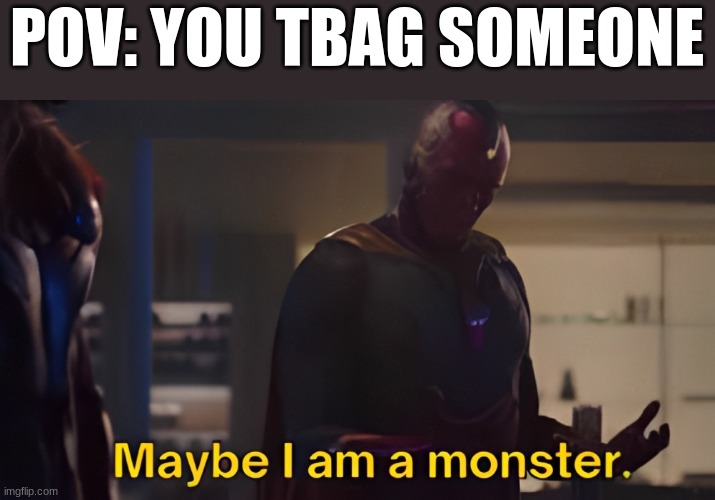 I've thought about this | POV: YOU TBAG SOMEONE | image tagged in relatable | made w/ Imgflip meme maker