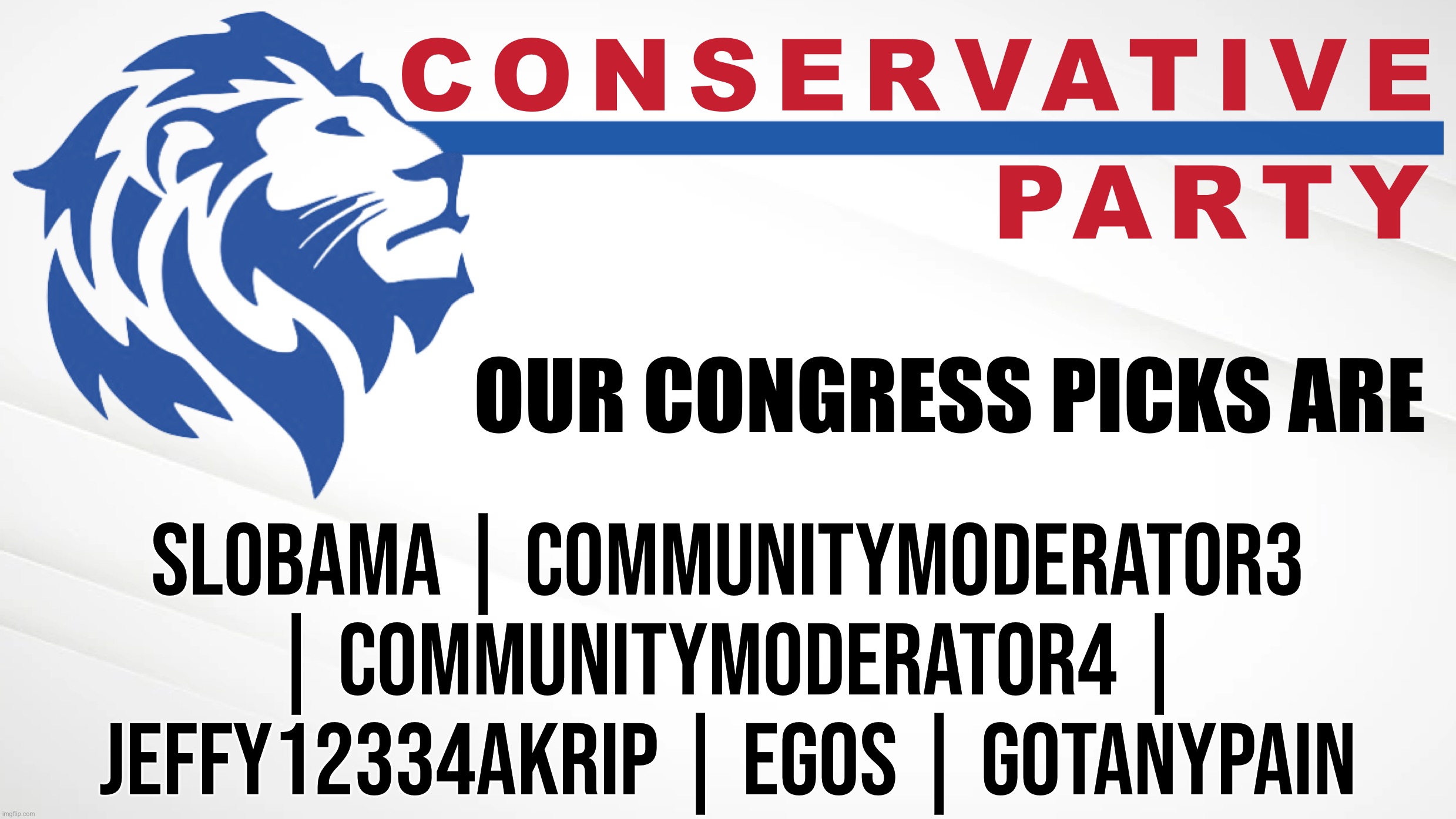 Conservative Party of Imgflip | OUR CONGRESS PICKS ARE; SLOBAMA | COMMUNITYMODERATOR3 | COMMUNITYMODERATOR4 | JEFFY12334AKRIP | EGOS | GOTANYPAIN | image tagged in conservative party of imgflip | made w/ Imgflip meme maker