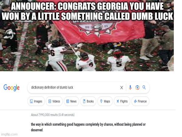 Bro, actually thought they won by skill | ANNOUNCER: CONGRATS GEORGIA YOU HAVE WON BY A LITTLE SOMETHING CALLED DUMB LUCK | image tagged in georgia,college football,funny,dumb,luck | made w/ Imgflip meme maker