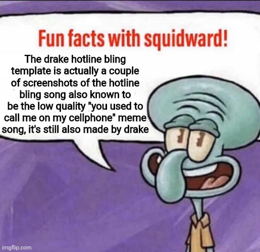 Fun facts with squidward | The drake hotline bling template is actually a couple of screenshots of the hotline bling song also known to be the low quality "you used to call me on my cellphone" meme song, it's still also made by drake | image tagged in fun facts with squidward | made w/ Imgflip meme maker