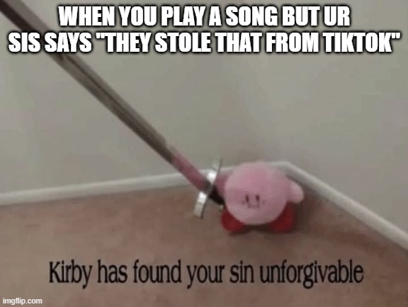 She does this SO MUCH | WHEN YOU PLAY A SONG BUT UR SIS SAYS "THEY STOLE THAT FROM TIKTOK" | image tagged in kirby has found your sin unforgivable | made w/ Imgflip meme maker