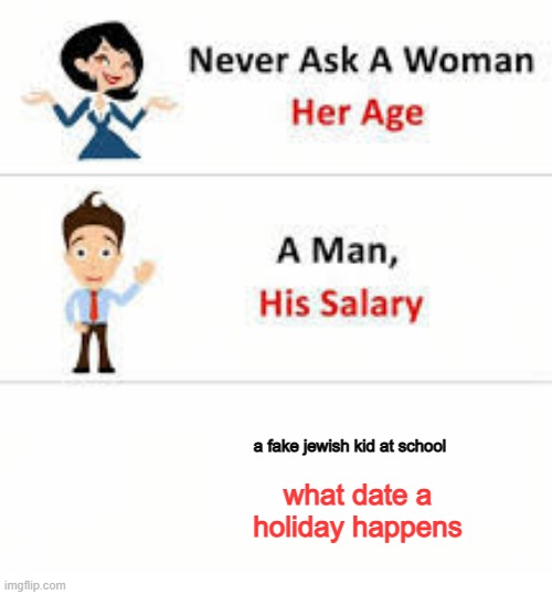 theres no point in pretending. | a fake jewish kid at school; what date a holiday happens | image tagged in never ask a woman her age | made w/ Imgflip meme maker