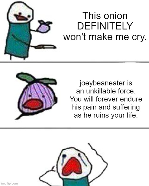 this onion won't make me cry | This onion DEFINITELY won't make me cry. joeybeaneater is an unkillable force. You will forever endure his pain and suffering as he ruins your life. | image tagged in this onion won't make me cry | made w/ Imgflip meme maker