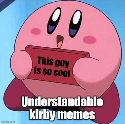 Kirby holding a sign | This guy is so cool Understandable kirby memes | image tagged in kirby holding a sign | made w/ Imgflip meme maker
