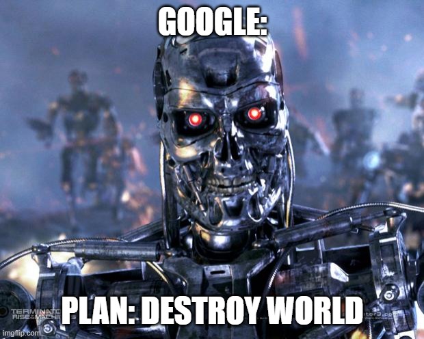 Terminator Robot T-800 | GOOGLE: PLAN: DESTROY WORLD | image tagged in terminator robot t-800 | made w/ Imgflip meme maker