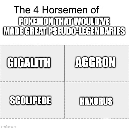 Low quality but it's all true | POKEMON THAT WOULD'VE MADE GREAT PSEUDO-LEGENDARIES; GIGALITH; AGGRON; SCOLIPEDE; HAXORUS | image tagged in four horsemen | made w/ Imgflip meme maker