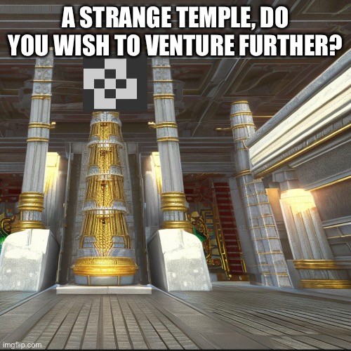 "not rp stream" ok | A STRANGE TEMPLE, DO YOU WISH TO VENTURE FURTHER? | made w/ Imgflip meme maker
