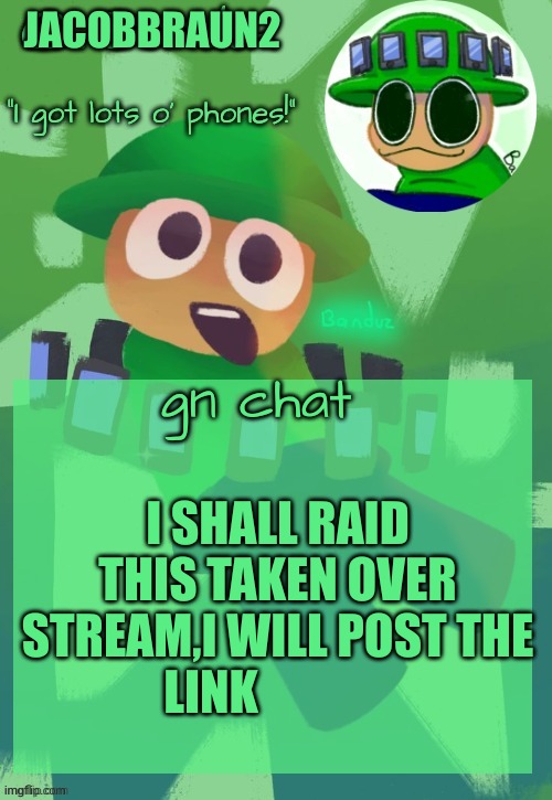 raid tomorrow | JACOBBRAUN2; gn chat; I SHALL RAID THIS TAKEN OVER STREAM,I WILL POST THE LINK | image tagged in bandu's ebik announcement temp by bandu | made w/ Imgflip meme maker