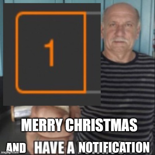 Have a notification | AND MERRY CHRISTMAS | image tagged in have a notification | made w/ Imgflip meme maker