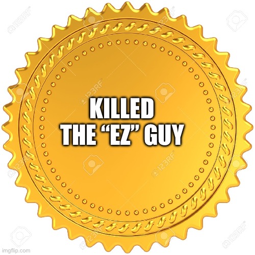 Seal of Approval  -  | KILLED THE “EZ” GUY | image tagged in seal of approval - | made w/ Imgflip meme maker