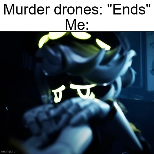 New template I made | Murder drones: "Ends"
Me: | image tagged in depressed n | made w/ Imgflip meme maker