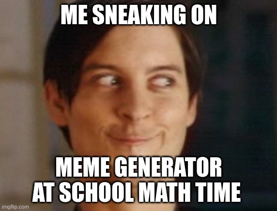 Spiderman Peter Parker | ME SNEAKING ON; MEME GENERATOR AT SCHOOL MATH TIME | image tagged in memes,spiderman peter parker | made w/ Imgflip meme maker