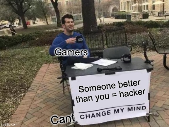 lol idk | Gamers; Someone better than you = hacker; Cant | image tagged in memes,change my mind | made w/ Imgflip meme maker