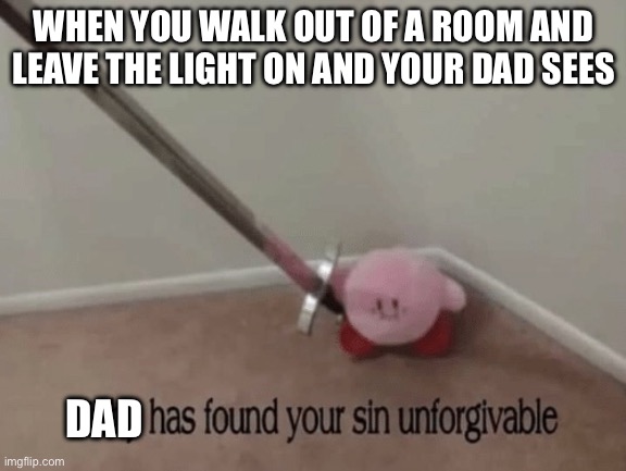 Kirby has found your sin unforgivable | WHEN YOU WALK OUT OF A ROOM AND LEAVE THE LIGHT ON AND YOUR DAD SEES; DAD | image tagged in kirby has found your sin unforgivable | made w/ Imgflip meme maker