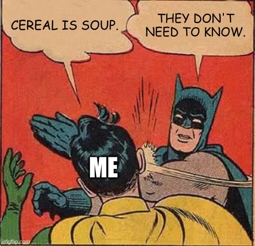 Batman Slapping Robin | CEREAL IS SOUP. THEY DON'T NEED TO KNOW. ME | image tagged in memes,batman slapping robin | made w/ Imgflip meme maker