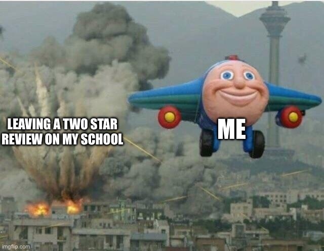 Jay jay the plane | ME; LEAVING A TWO STAR REVIEW ON MY SCHOOL | image tagged in jay jay the plane | made w/ Imgflip meme maker