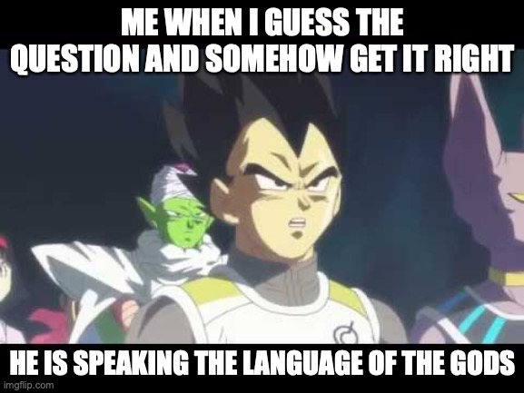 he's speaking the language of gods | ME WHEN I GUESS THE QUESTION AND SOMEHOW GET IT RIGHT; HE IS SPEAKING THE LANGUAGE OF THE GODS | image tagged in he's speaking the language of gods | made w/ Imgflip meme maker
